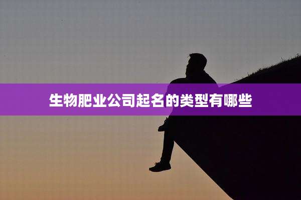 生物肥业公司起名的类型有哪些