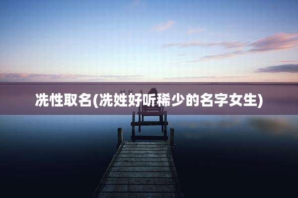 冼性取名(冼姓好听稀少的名字女生)