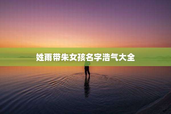 姓雨带朱女孩名字浩气大全