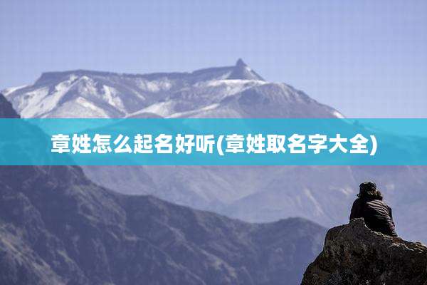 章姓怎么起名好听(章姓取名字大全)