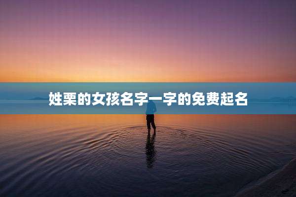 姓栗的女孩名字一字的免费起名