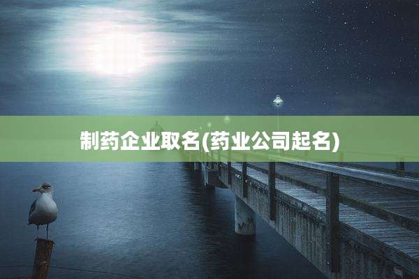 制药企业取名(药业公司起名)