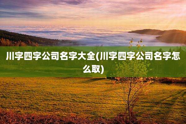 川字四字公司名字大全(川字四字公司名字怎么取)