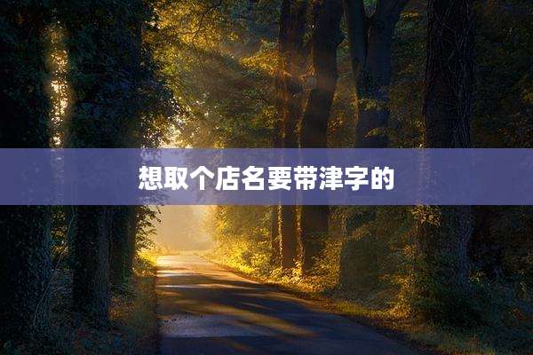 想取个店名要带津字的