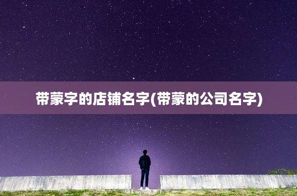 带蒙字的店铺名字(带蒙的公司名字)