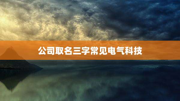 公司取名三字常见电气科技
