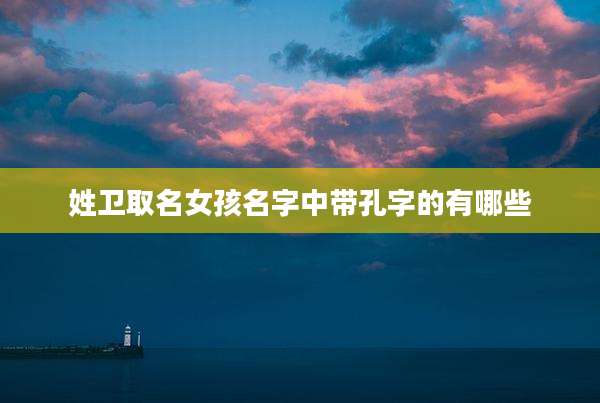 姓卫取名女孩名字中带孔字的有哪些