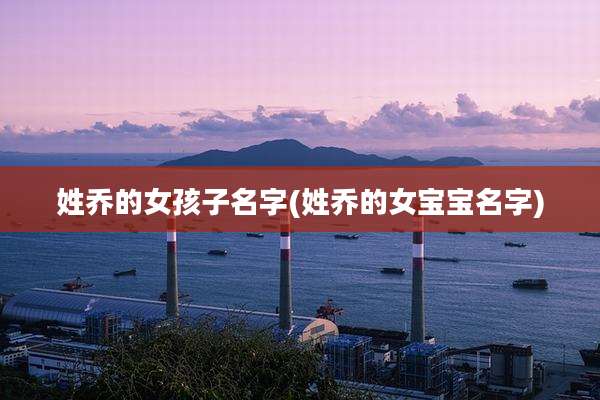 姓乔的女孩子名字(姓乔的女宝宝名字)