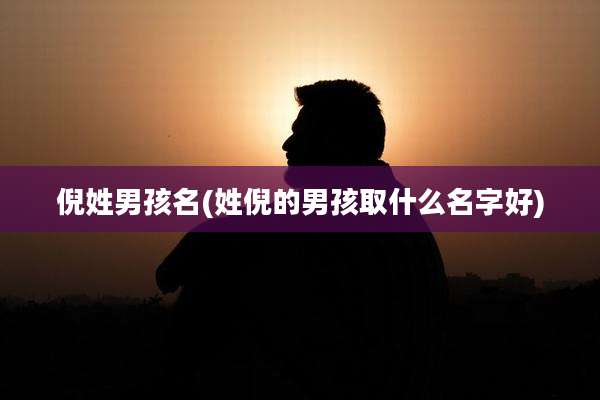 倪姓男孩名(姓倪的男孩取什么名字好)