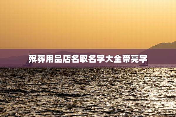 殡葬用品店名取名字大全带亮字