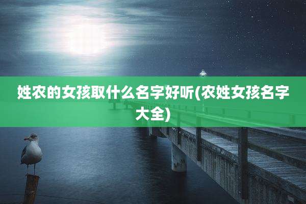 姓农的女孩取什么名字好听(农姓女孩名字大全)