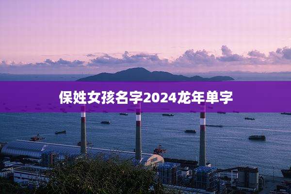 保姓女孩名字2024龙年单字