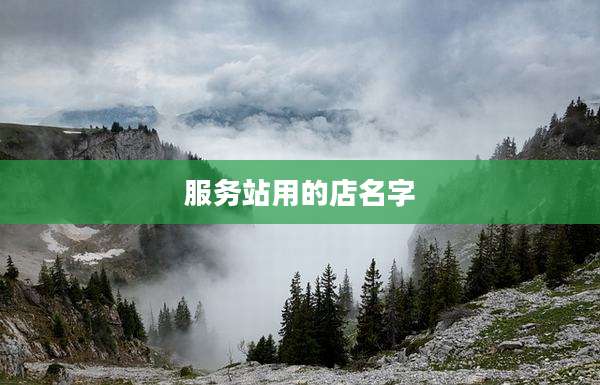 服务站用的店名字