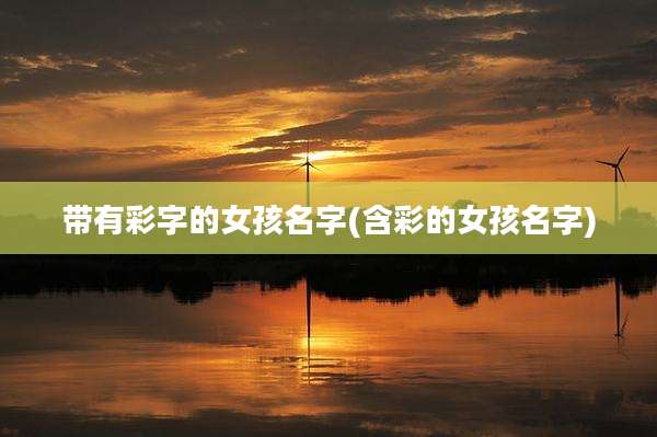 带有彩字的女孩名字(含彩的女孩名字)