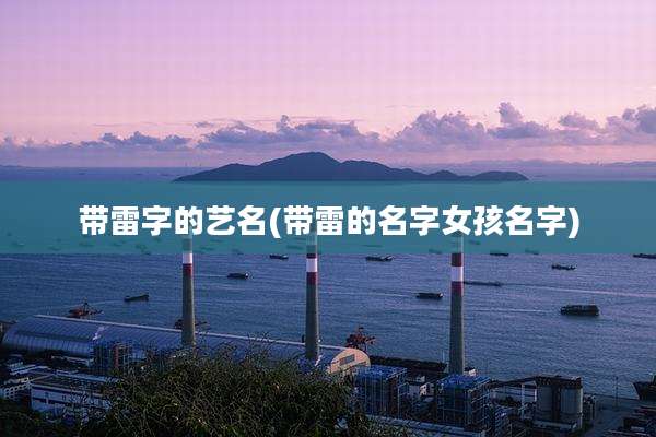 带雷字的艺名(带雷的名字女孩名字)