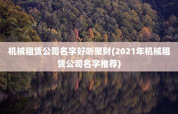 机械租赁公司名字好听聚财(2021年机械租赁公司名字推荐)