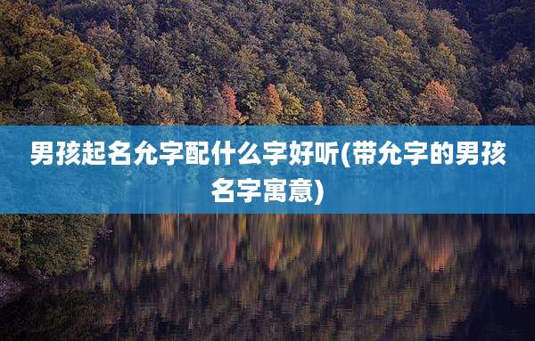 男孩起名允字配什么字好听(带允字的男孩名字寓意)