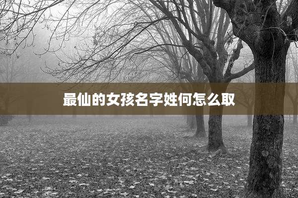 最仙的女孩名字姓何怎么取