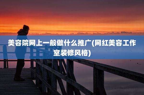 美容院网上一般做什么推广(网红美容工作室装修风格)
