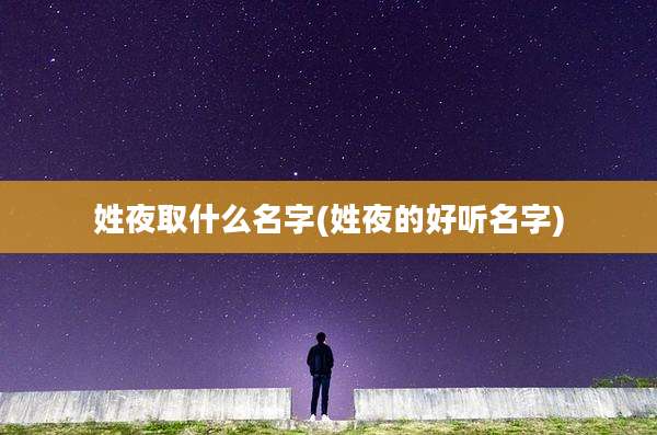 姓夜取什么名字(姓夜的好听名字)