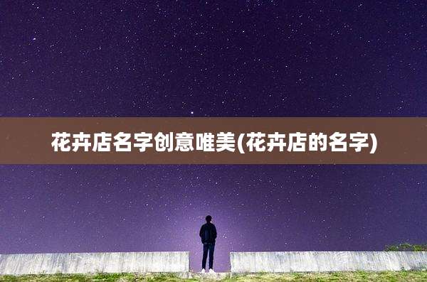 花卉店名字创意唯美(花卉店的名字)