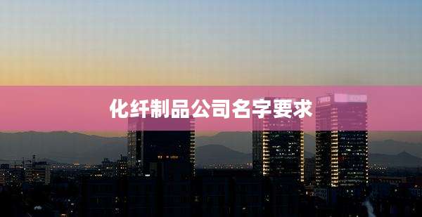 化纤制品公司名字要求