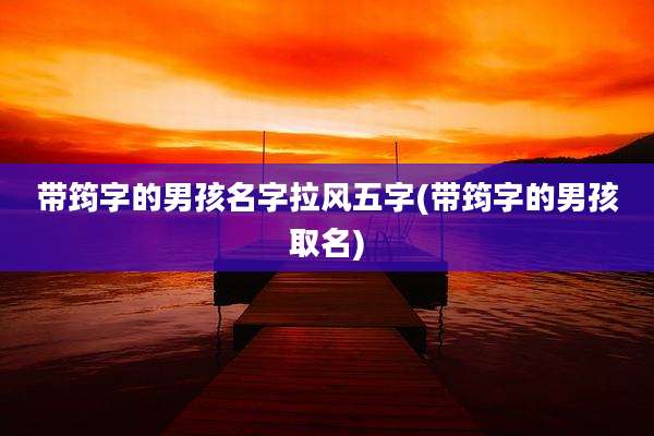带筠字的男孩名字拉风五字(带筠字的男孩取名)
