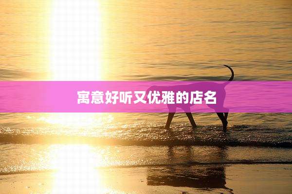 寓意好听又优雅的店名