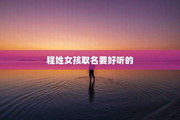 程姓女孩取名要好听的