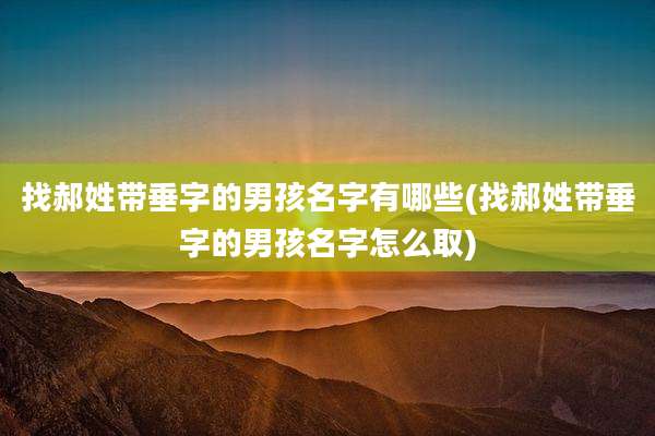 找郝姓带垂字的男孩名字有哪些(找郝姓带垂字的男孩名字怎么取)