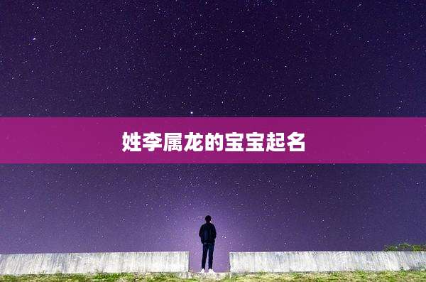 姓李属龙的宝宝起名