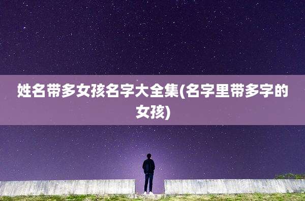 姓名带多女孩名字大全集(名字里带多字的女孩)