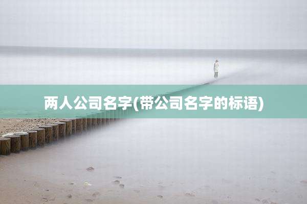 两人公司名字(带公司名字的标语)