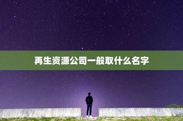 再生资源公司一般取什么名字