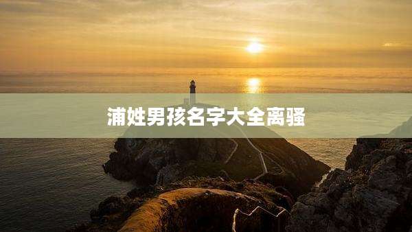 浦姓男孩名字大全离骚