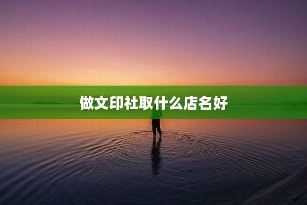 做文印社取什么店名好
