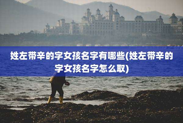 姓左带辛的字女孩名字有哪些(姓左带辛的字女孩名字怎么取)