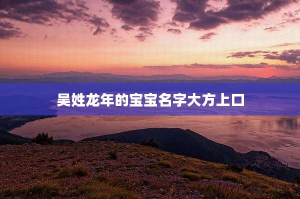 吴姓龙年的宝宝名字大方上口