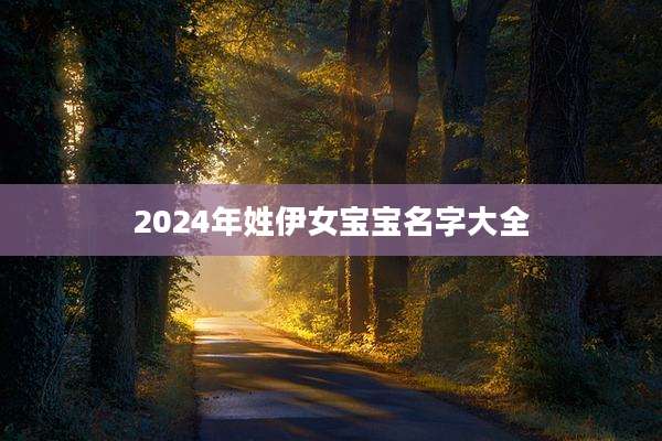 2024年姓伊女宝宝名字大全