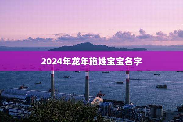 2024年龙年施姓宝宝名字