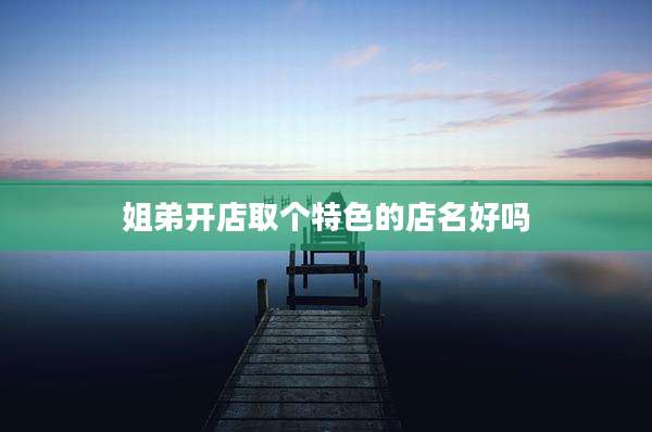 姐弟开店取个特色的店名好吗