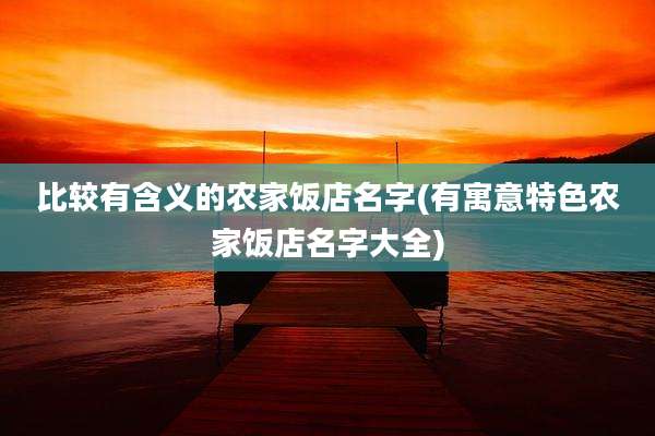 比较有含义的农家饭店名字(有寓意特色农家饭店名字大全)