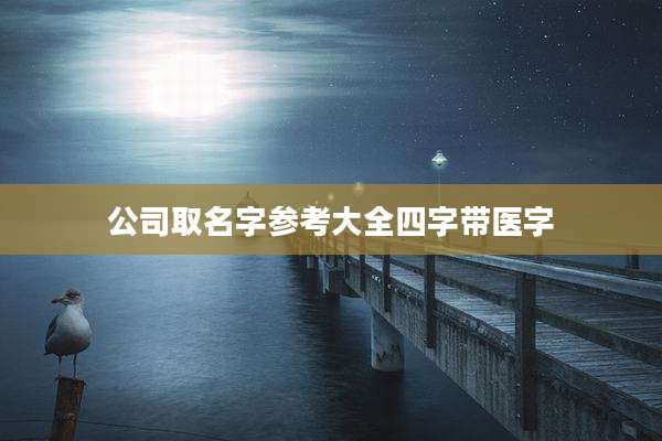 公司取名字参考大全四字带医字
