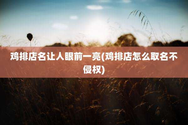 鸡排店名让人眼前一亮(鸡排店怎么取名不侵权)