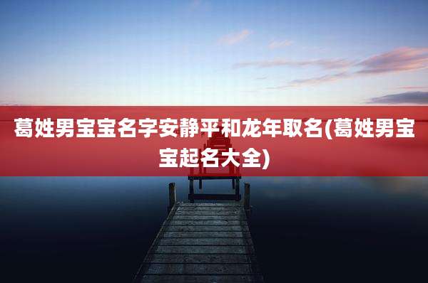 葛姓男宝宝名字安静平和龙年取名(葛姓男宝宝起名大全)