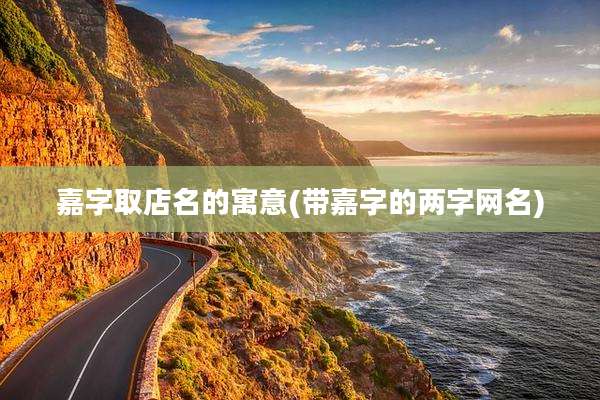 嘉字取店名的寓意(带嘉字的两字网名)
