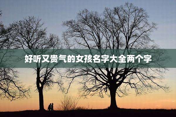 好听又贵气的女孩名字大全两个字