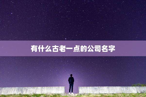 有什么古老一点的公司名字