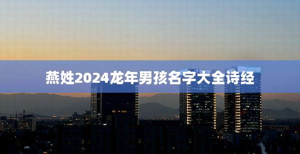 燕姓2024龙年男孩名字大全诗经