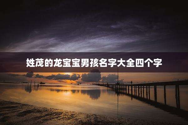姓茂的龙宝宝男孩名字大全四个字